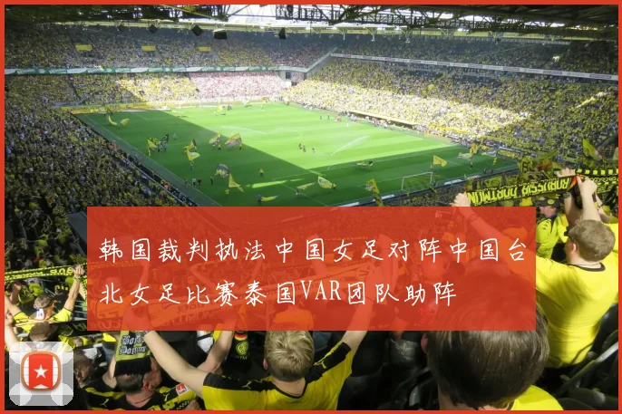 韩国裁判执法中国女足对阵中国台北女足比赛泰国VAR团队助阵