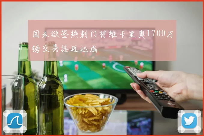 国米欲签热刺门将维卡里奥1700万镑交易接近达成