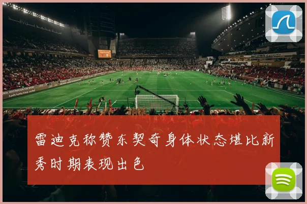 雷迪克称赞东契奇身体状态堪比新秀时期表现出色