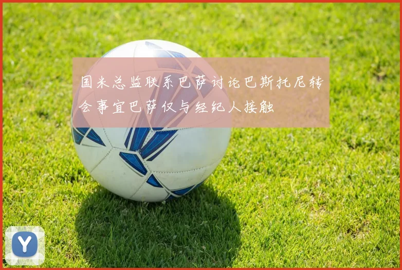 国米总监联系巴萨讨论巴斯托尼转会事宜巴萨仅与经纪人接触