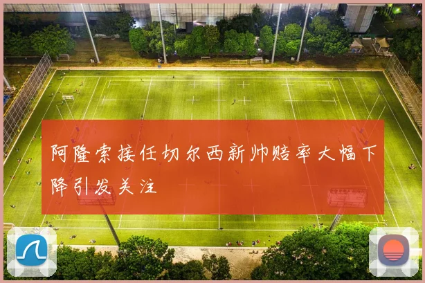 阿隆索接任切尔西新帅赔率大幅下降引发关注